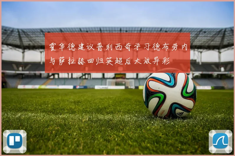 霍华德建议普利西奇学习德布劳内与萨拉赫回归英超后大放异彩