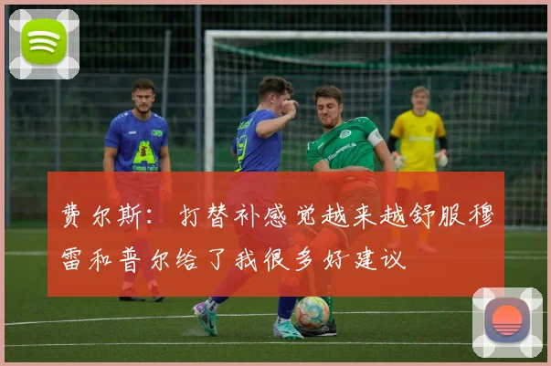 费尔斯：打替补感觉越来越舒服穆雷和普尔给了我很多好建议