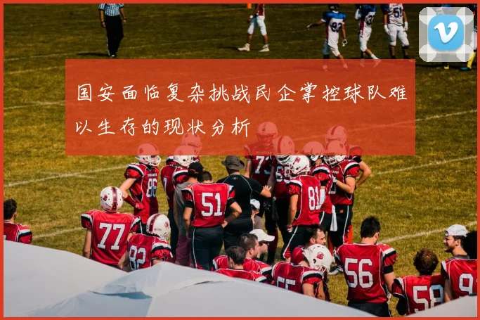 国安面临复杂挑战民企掌控球队难以生存的现状分析