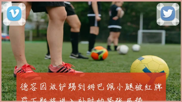 德容因放铲踢到姆巴佩小腿被红牌罚下即将进入补时的紧张局势