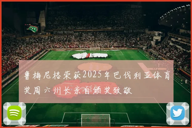 鲁梅尼格荣获2025年巴伐利亚体育奖周六州长亲自颁奖致敬