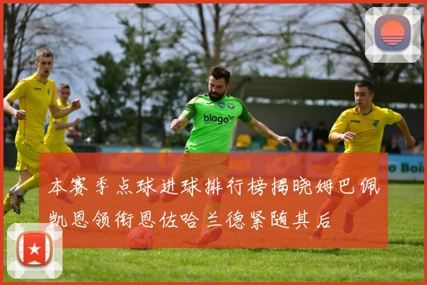 本赛季点球进球排行榜揭晓姆巴佩凯恩领衔恩佐哈兰德紧随其后