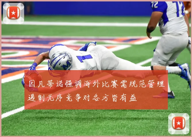 因凡蒂诺强调海外比赛需规范管理遏制无序竞争对各方皆有益
