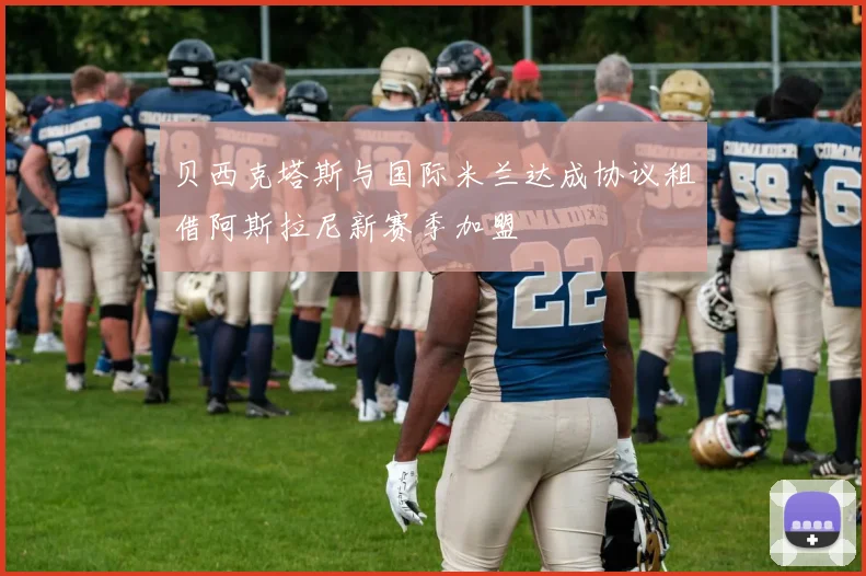 贝西克塔斯与国际米兰达成协议租借阿斯拉尼新赛季加盟