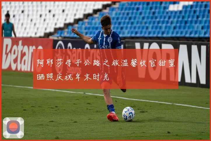 阿耶莎母子公路之旅温馨收官甜蜜晒照庆祝年末时光