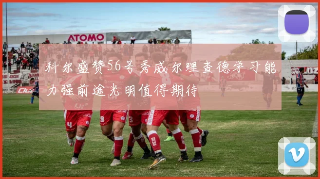 科尔盛赞56号秀威尔理查德学习能力强前途光明值得期待