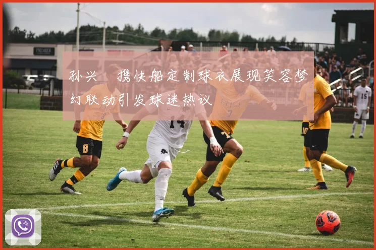 孙兴慜携快船定制球衣展现笑容梦幻联动引发球迷热议